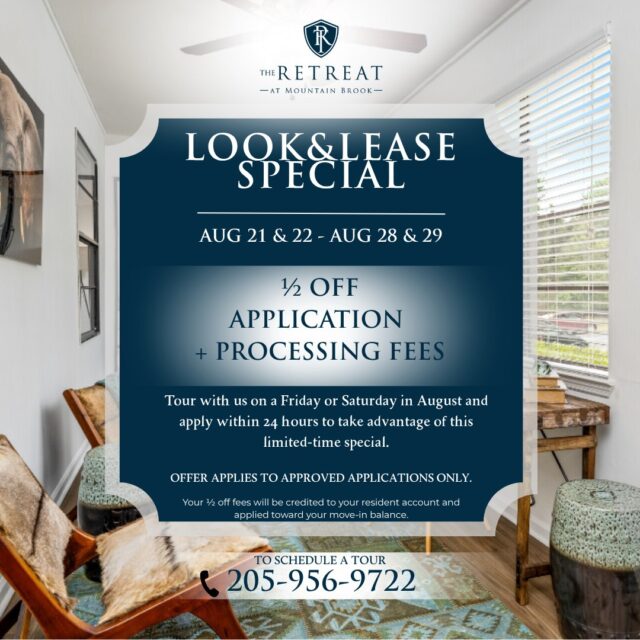 Ready to make your move? Your timing could mean extra savings!

For the remainder of August, join us for Look & Lease Fridays & Saturdays! Tour on August 21, 22, 28 or 29, and if you apply within 24 hours, you can receive ½ OFF application & processing fees on approved applications. Over $100 in savings!

Your savings will be credited to your resident account and applied toward your move-in balance.

Ready to take a look? Schedule your tour and come see what makes The Retreat at Mountain Brook home!

📍 1600 Sharpsburg Circle, Birmingham, AL 35213

#RetreatAtMountainBrook #LookAndLease #BirminghamApartments #BirminghamAL #ApartmentSpecial #ApartmentLiving #MoveInSpecial